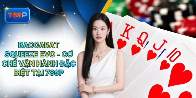 Baccarat Squeeze Evo - Cơ Chế Vận Hành Đặc Biệt Tại 789P