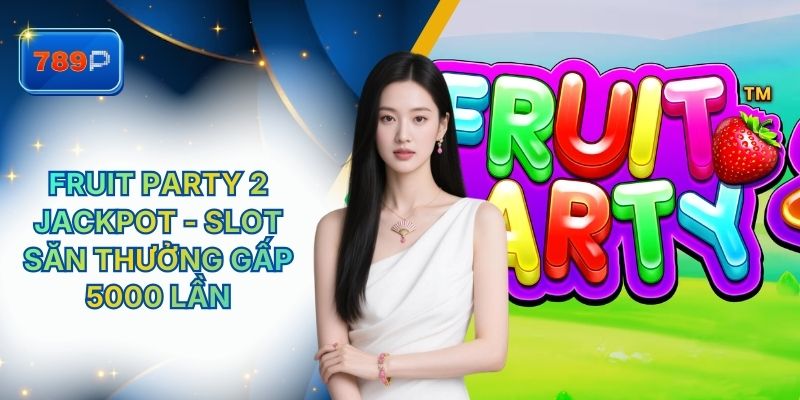 Fruit Party 2 Jackpot 789P - Slot Săn Thưởng Gấp 5000 Lần