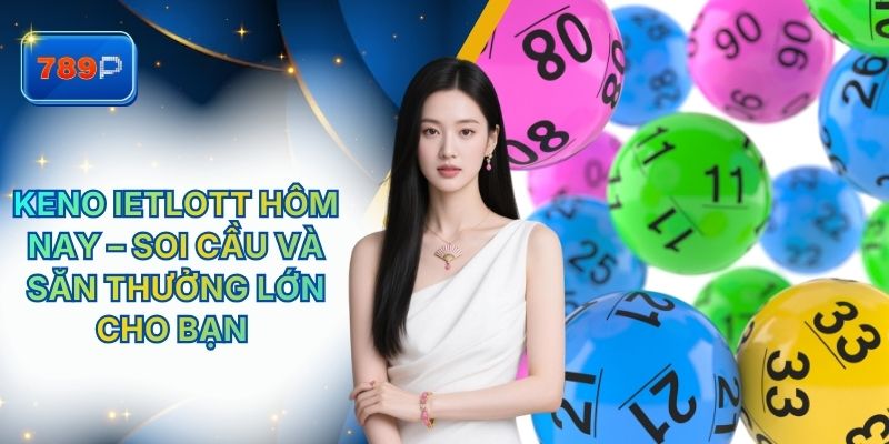 Keno Ietlott Hôm Nay – Soi Cầu Và Săn Thưởng Lớn Từ 789P