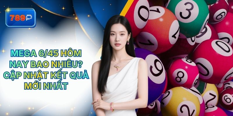 Mega 6/45 hôm nay bao nhiêu