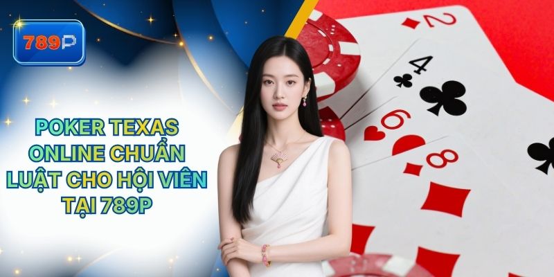 Poker Texas Online Chuẩn Luật Cho Hội Viên Tại 789P
