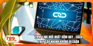 789P link mới nhất hôm nay – Cách truy cập nhanh không bị chặn
