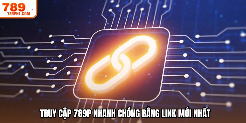 Truy cập 789P link mới nhanh chóng